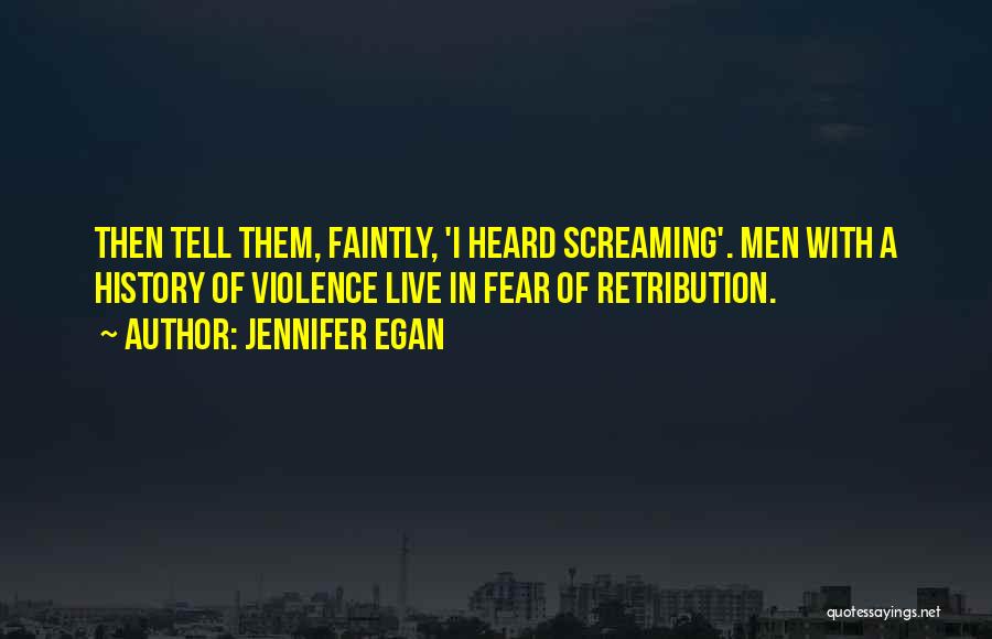 Jennifer Egan Quotes: Then Tell Them, Faintly, 'i Heard Screaming'. Men With A History Of Violence Live In Fear Of Retribution.