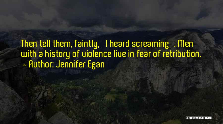 Jennifer Egan Quotes: Then Tell Them, Faintly, 'i Heard Screaming'. Men With A History Of Violence Live In Fear Of Retribution.