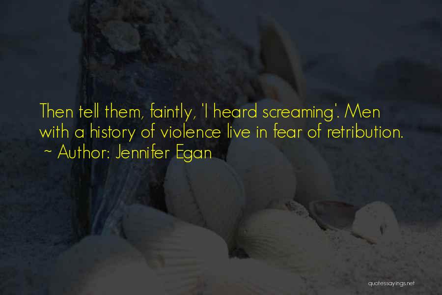Jennifer Egan Quotes: Then Tell Them, Faintly, 'i Heard Screaming'. Men With A History Of Violence Live In Fear Of Retribution.