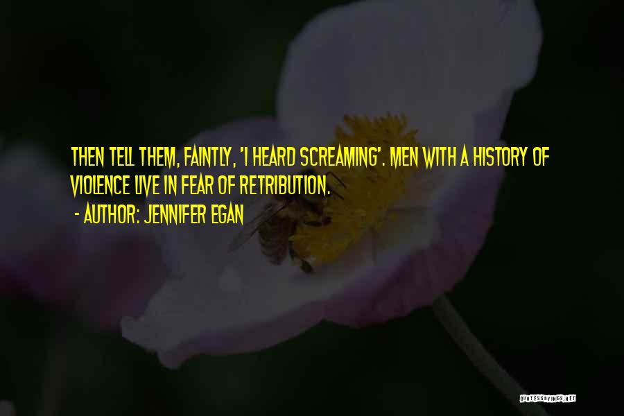 Jennifer Egan Quotes: Then Tell Them, Faintly, 'i Heard Screaming'. Men With A History Of Violence Live In Fear Of Retribution.