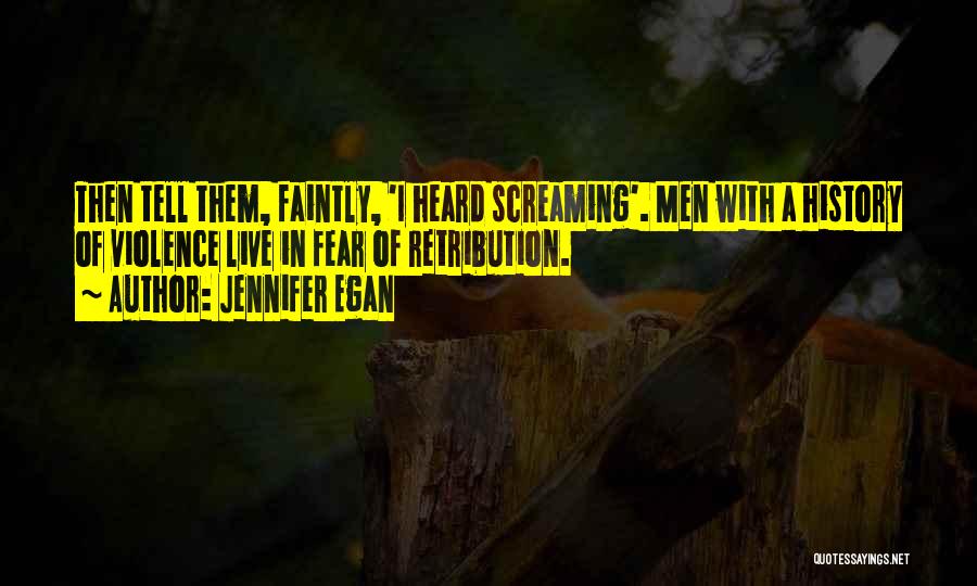 Jennifer Egan Quotes: Then Tell Them, Faintly, 'i Heard Screaming'. Men With A History Of Violence Live In Fear Of Retribution.