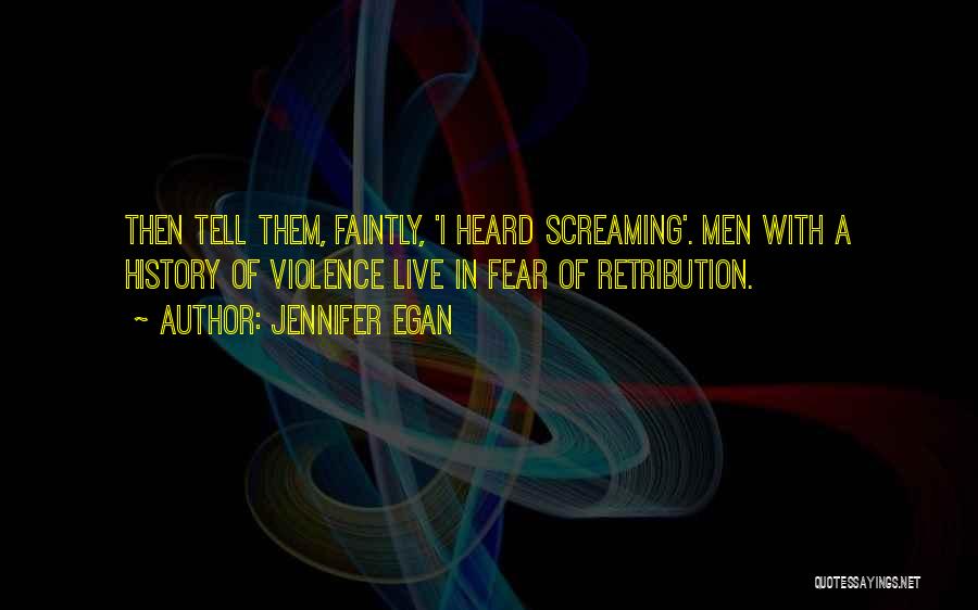 Jennifer Egan Quotes: Then Tell Them, Faintly, 'i Heard Screaming'. Men With A History Of Violence Live In Fear Of Retribution.