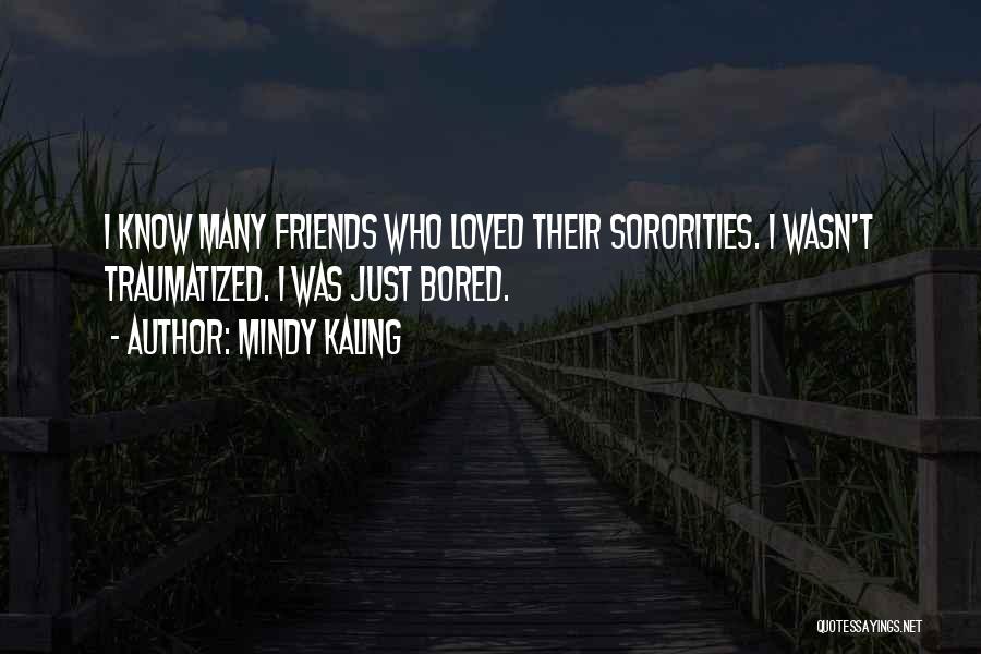 Mindy Kaling Quotes: I Know Many Friends Who Loved Their Sororities. I Wasn't Traumatized. I Was Just Bored.