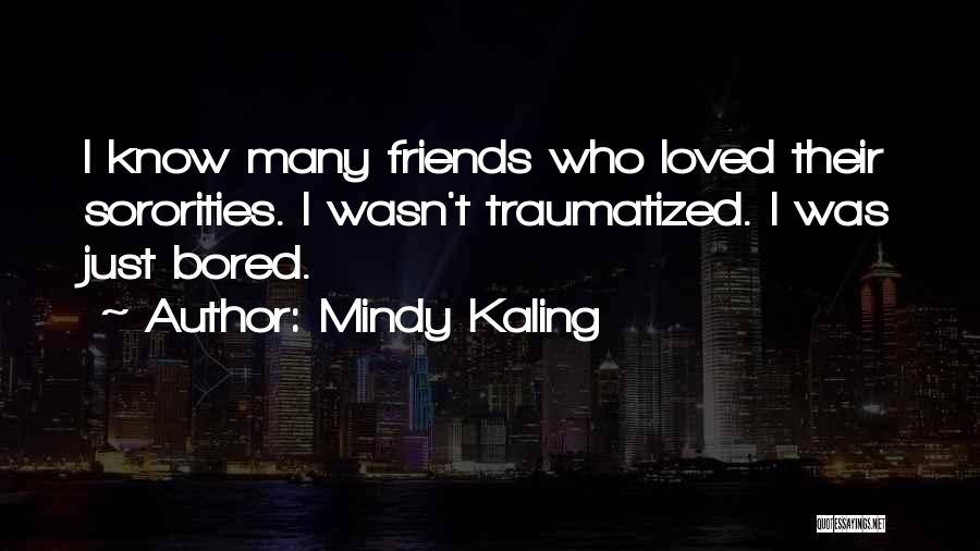 Mindy Kaling Quotes: I Know Many Friends Who Loved Their Sororities. I Wasn't Traumatized. I Was Just Bored.