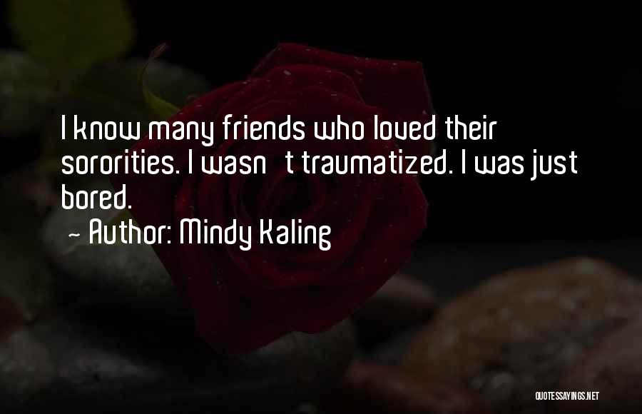 Mindy Kaling Quotes: I Know Many Friends Who Loved Their Sororities. I Wasn't Traumatized. I Was Just Bored.