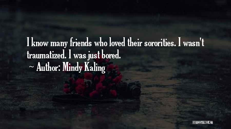 Mindy Kaling Quotes: I Know Many Friends Who Loved Their Sororities. I Wasn't Traumatized. I Was Just Bored.