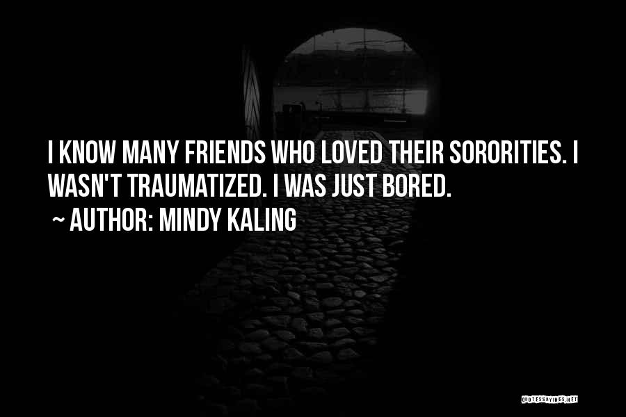 Mindy Kaling Quotes: I Know Many Friends Who Loved Their Sororities. I Wasn't Traumatized. I Was Just Bored.