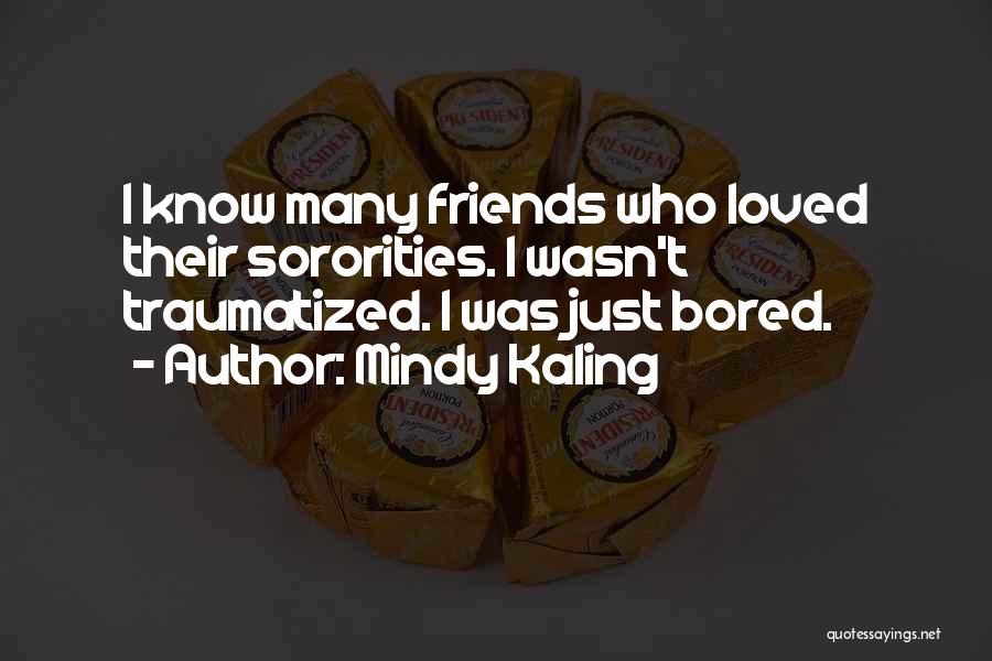 Mindy Kaling Quotes: I Know Many Friends Who Loved Their Sororities. I Wasn't Traumatized. I Was Just Bored.