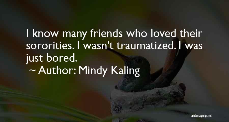 Mindy Kaling Quotes: I Know Many Friends Who Loved Their Sororities. I Wasn't Traumatized. I Was Just Bored.