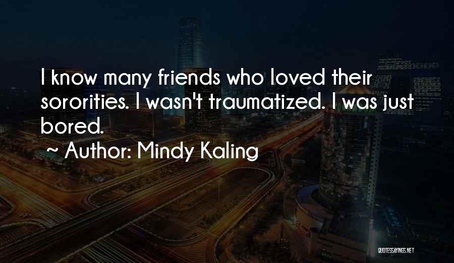 Mindy Kaling Quotes: I Know Many Friends Who Loved Their Sororities. I Wasn't Traumatized. I Was Just Bored.