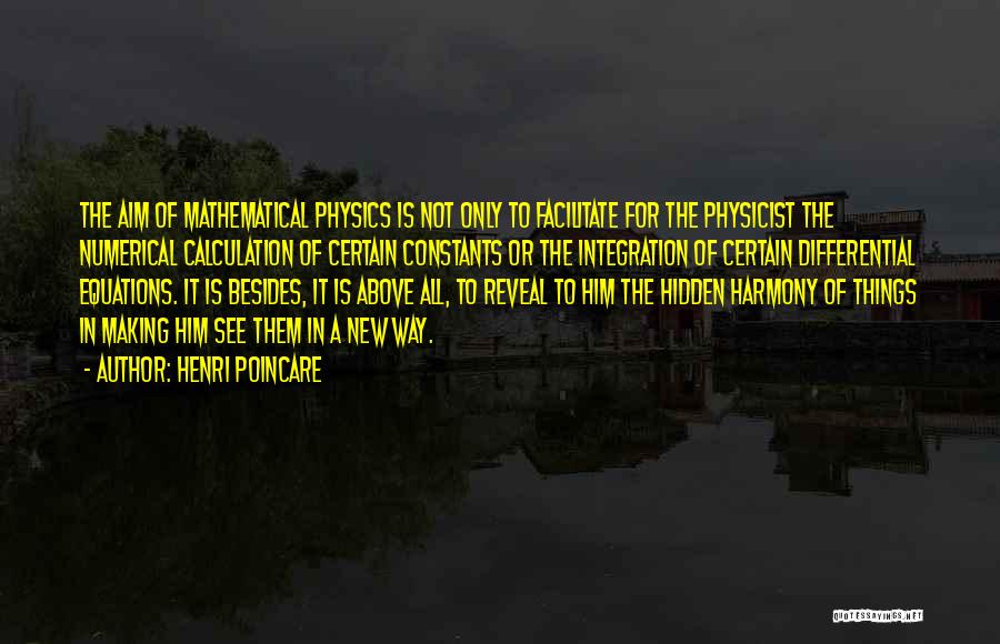 Henri Poincare Quotes: The Aim Of Mathematical Physics Is Not Only To Facilitate For The Physicist The Numerical Calculation Of Certain Constants Or