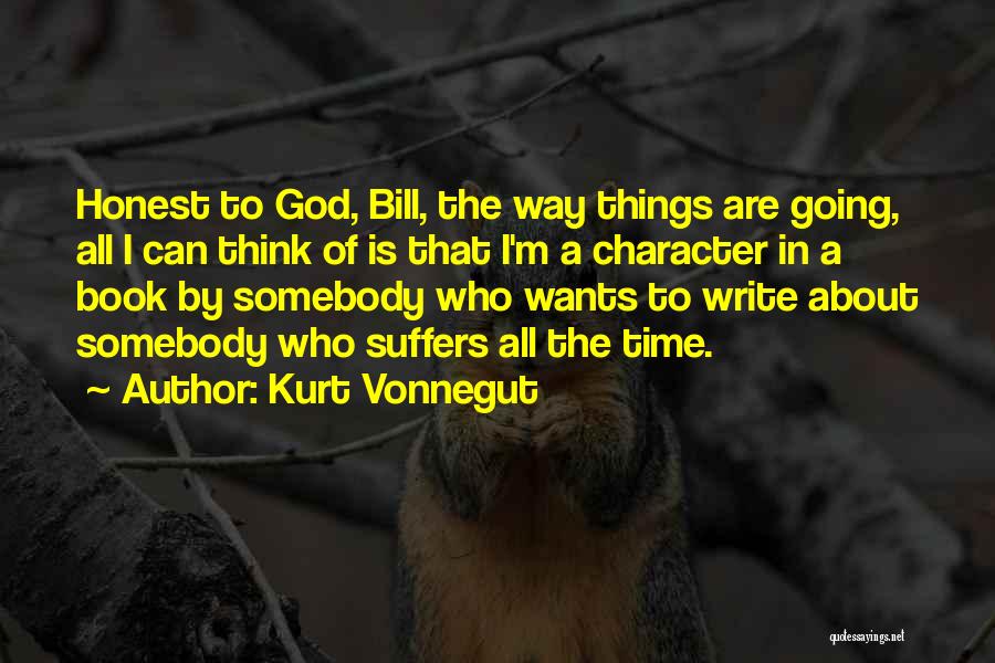Kurt Vonnegut Quotes: Honest To God, Bill, The Way Things Are Going, All I Can Think Of Is That I'm A Character In