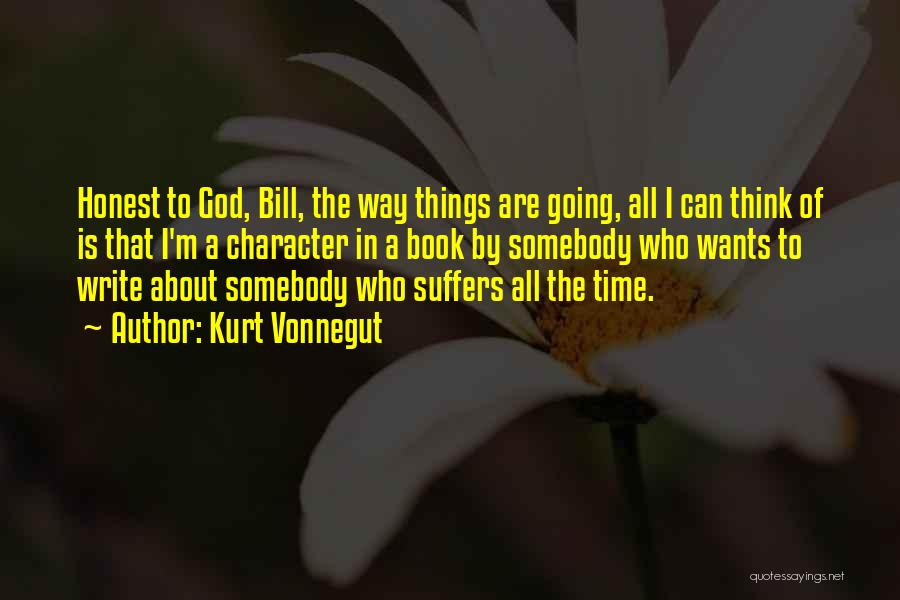 Kurt Vonnegut Quotes: Honest To God, Bill, The Way Things Are Going, All I Can Think Of Is That I'm A Character In