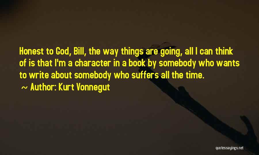 Kurt Vonnegut Quotes: Honest To God, Bill, The Way Things Are Going, All I Can Think Of Is That I'm A Character In