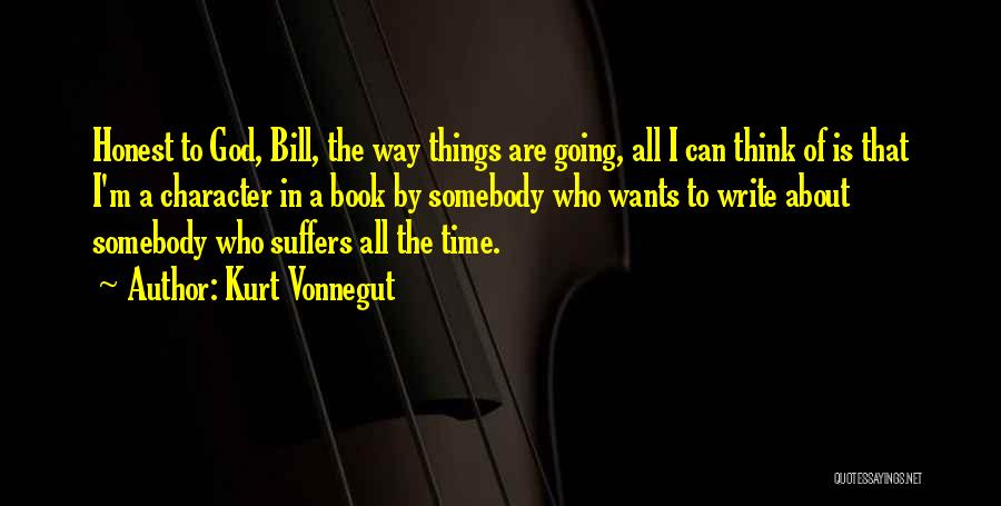 Kurt Vonnegut Quotes: Honest To God, Bill, The Way Things Are Going, All I Can Think Of Is That I'm A Character In