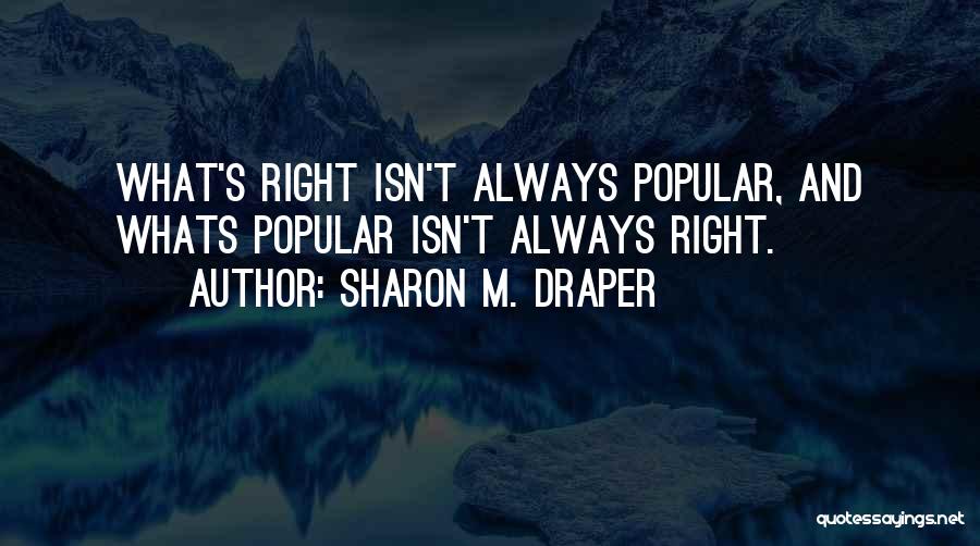 Sharon M. Draper Quotes: What's Right Isn't Always Popular, And Whats Popular Isn't Always Right.