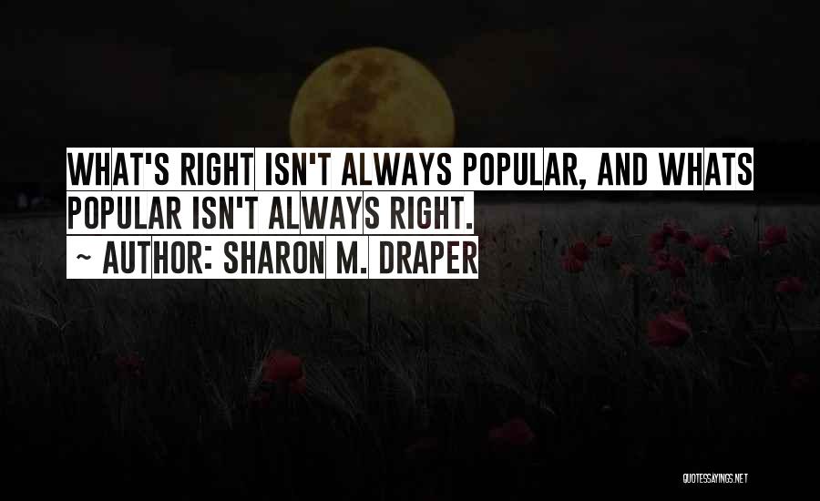 Sharon M. Draper Quotes: What's Right Isn't Always Popular, And Whats Popular Isn't Always Right.