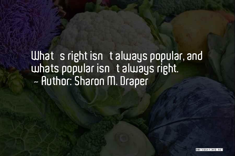 Sharon M. Draper Quotes: What's Right Isn't Always Popular, And Whats Popular Isn't Always Right.