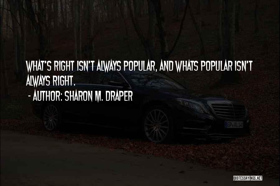 Sharon M. Draper Quotes: What's Right Isn't Always Popular, And Whats Popular Isn't Always Right.