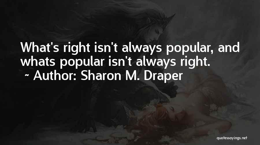 Sharon M. Draper Quotes: What's Right Isn't Always Popular, And Whats Popular Isn't Always Right.