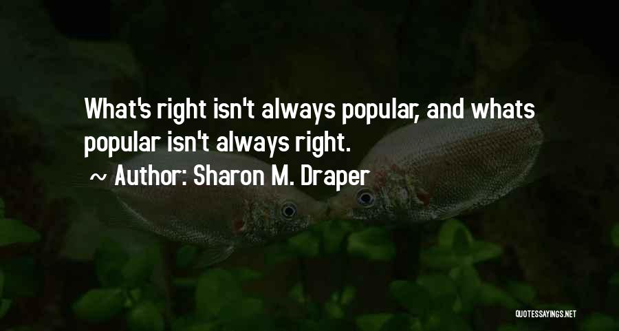 Sharon M. Draper Quotes: What's Right Isn't Always Popular, And Whats Popular Isn't Always Right.