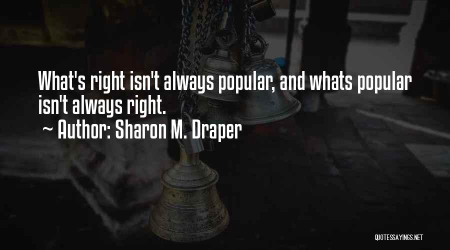 Sharon M. Draper Quotes: What's Right Isn't Always Popular, And Whats Popular Isn't Always Right.