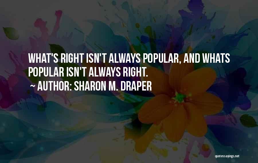 Sharon M. Draper Quotes: What's Right Isn't Always Popular, And Whats Popular Isn't Always Right.