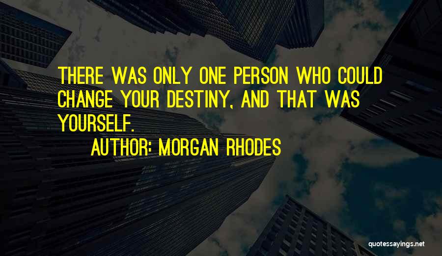 Morgan Rhodes Quotes: There Was Only One Person Who Could Change Your Destiny, And That Was Yourself.