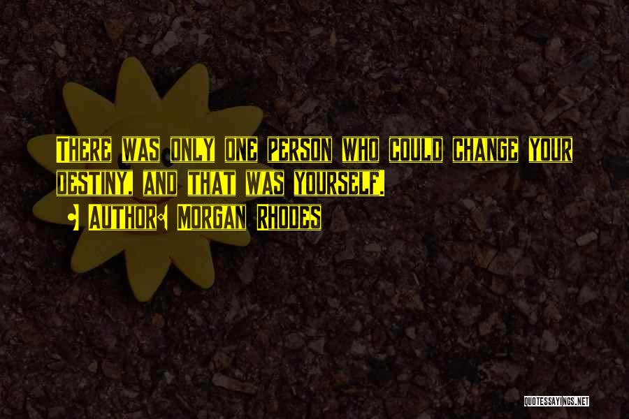 Morgan Rhodes Quotes: There Was Only One Person Who Could Change Your Destiny, And That Was Yourself.