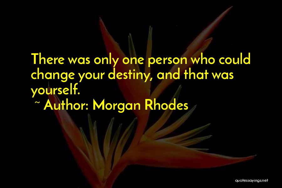 Morgan Rhodes Quotes: There Was Only One Person Who Could Change Your Destiny, And That Was Yourself.