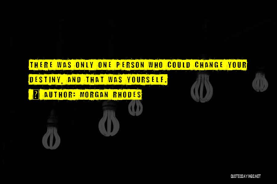 Morgan Rhodes Quotes: There Was Only One Person Who Could Change Your Destiny, And That Was Yourself.