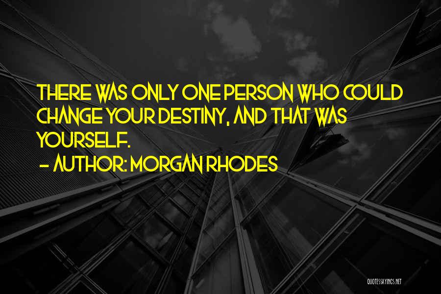Morgan Rhodes Quotes: There Was Only One Person Who Could Change Your Destiny, And That Was Yourself.