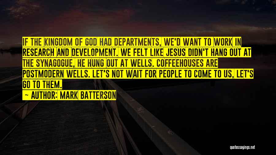 Mark Batterson Quotes: If The Kingdom Of God Had Departments, We'd Want To Work In Research And Development. We Felt Like Jesus Didn't