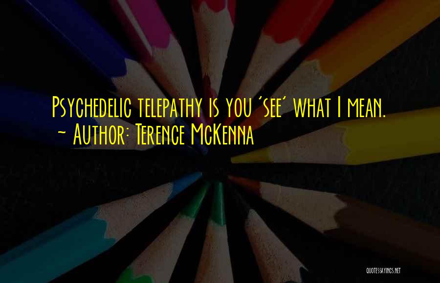 Terence McKenna Quotes: Psychedelic Telepathy Is You 'see' What I Mean.