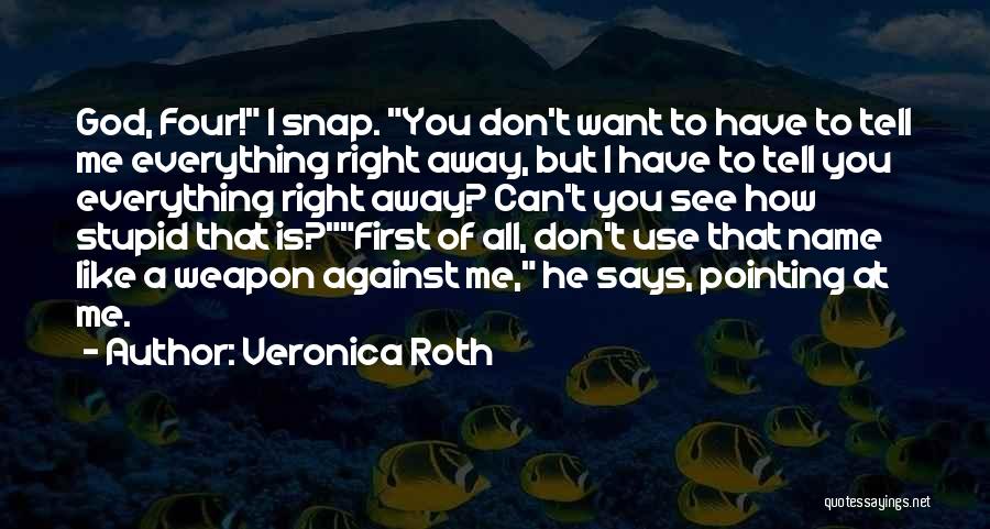 Veronica Roth Quotes: God, Four! I Snap. You Don't Want To Have To Tell Me Everything Right Away, But I Have To Tell