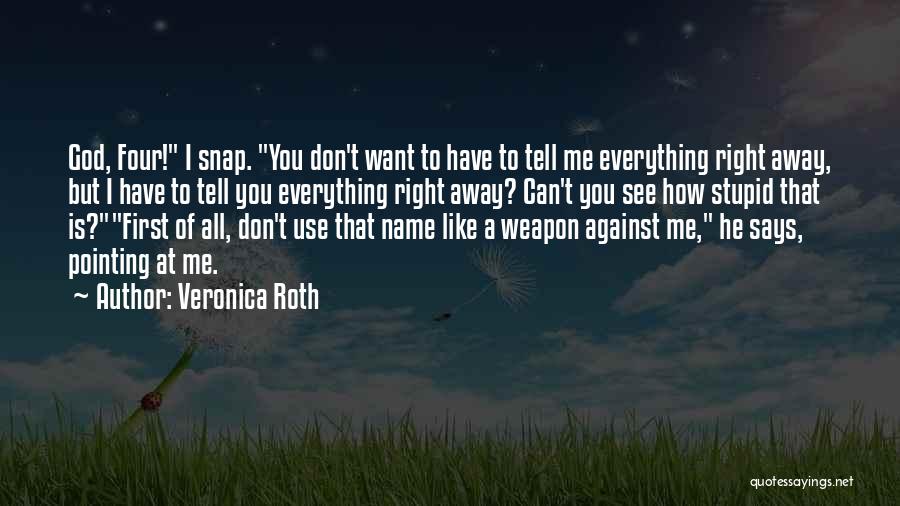 Veronica Roth Quotes: God, Four! I Snap. You Don't Want To Have To Tell Me Everything Right Away, But I Have To Tell