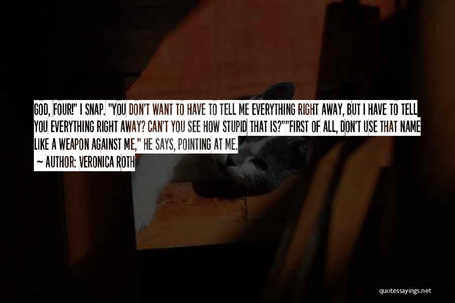 Veronica Roth Quotes: God, Four! I Snap. You Don't Want To Have To Tell Me Everything Right Away, But I Have To Tell