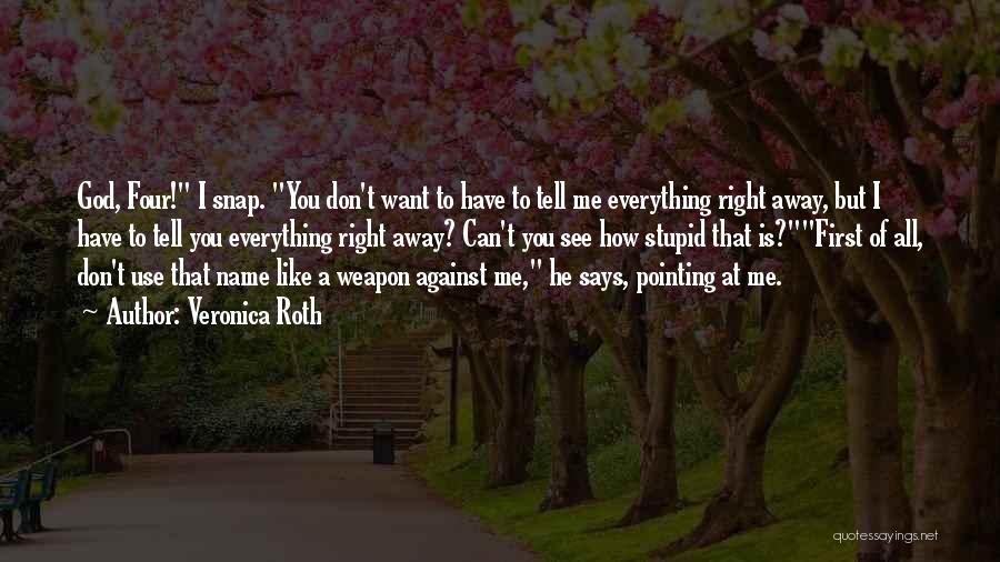 Veronica Roth Quotes: God, Four! I Snap. You Don't Want To Have To Tell Me Everything Right Away, But I Have To Tell