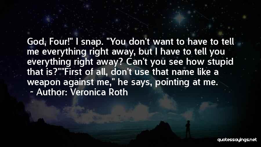 Veronica Roth Quotes: God, Four! I Snap. You Don't Want To Have To Tell Me Everything Right Away, But I Have To Tell