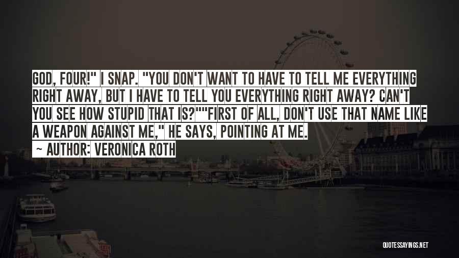 Veronica Roth Quotes: God, Four! I Snap. You Don't Want To Have To Tell Me Everything Right Away, But I Have To Tell