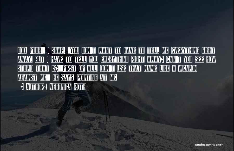 Veronica Roth Quotes: God, Four! I Snap. You Don't Want To Have To Tell Me Everything Right Away, But I Have To Tell