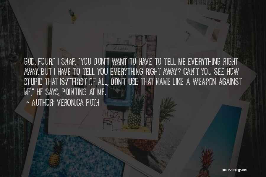 Veronica Roth Quotes: God, Four! I Snap. You Don't Want To Have To Tell Me Everything Right Away, But I Have To Tell