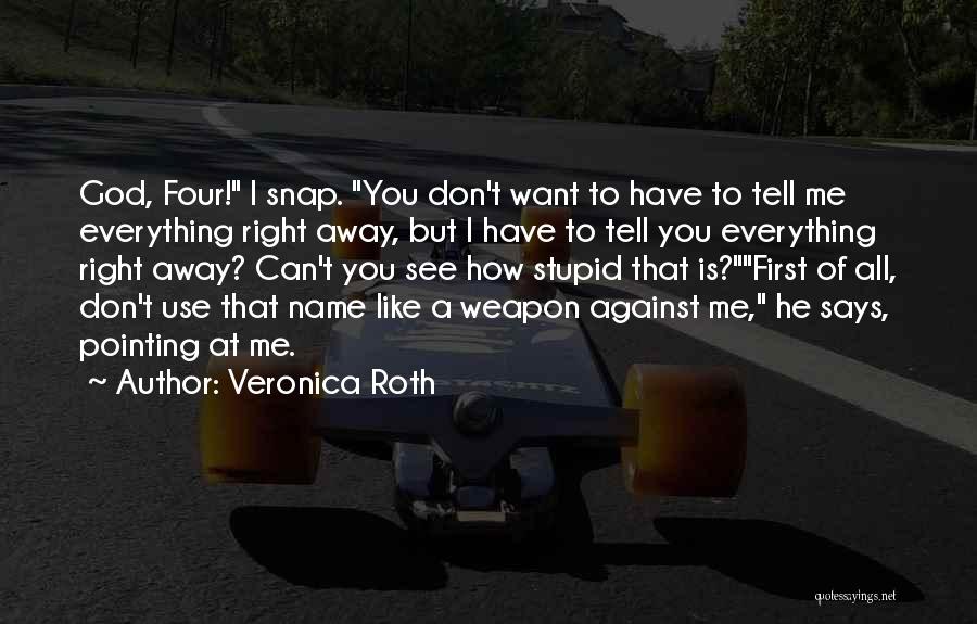 Veronica Roth Quotes: God, Four! I Snap. You Don't Want To Have To Tell Me Everything Right Away, But I Have To Tell