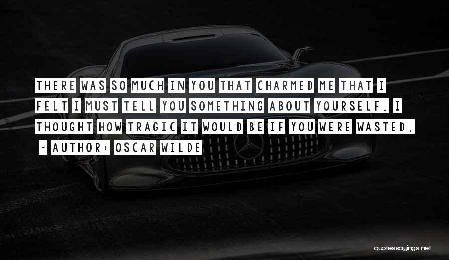 Oscar Wilde Quotes: There Was So Much In You That Charmed Me That I Felt I Must Tell You Something About Yourself. I