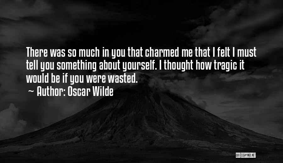 Oscar Wilde Quotes: There Was So Much In You That Charmed Me That I Felt I Must Tell You Something About Yourself. I