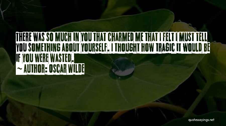 Oscar Wilde Quotes: There Was So Much In You That Charmed Me That I Felt I Must Tell You Something About Yourself. I