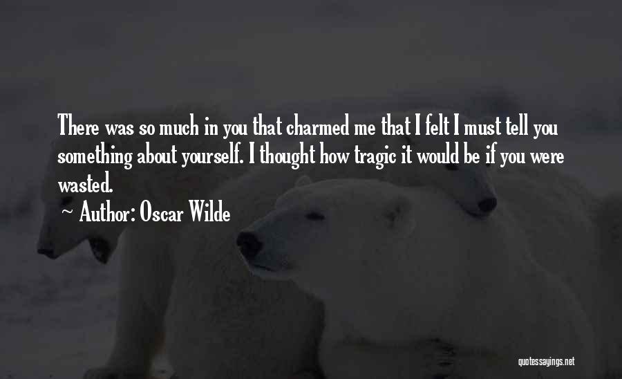 Oscar Wilde Quotes: There Was So Much In You That Charmed Me That I Felt I Must Tell You Something About Yourself. I