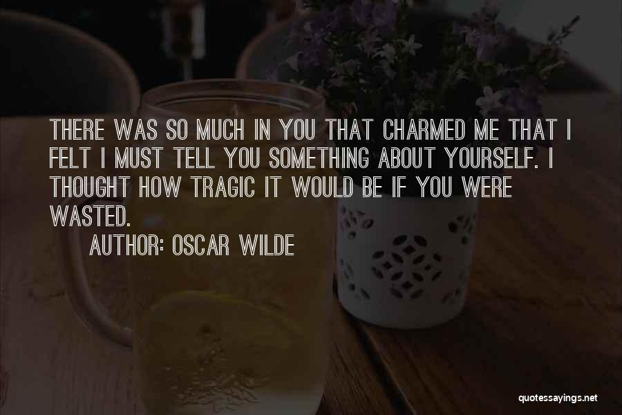 Oscar Wilde Quotes: There Was So Much In You That Charmed Me That I Felt I Must Tell You Something About Yourself. I