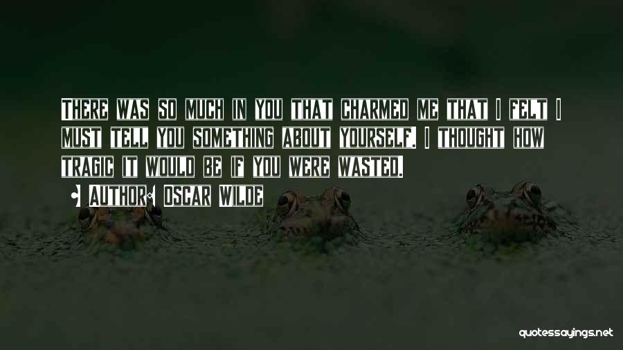 Oscar Wilde Quotes: There Was So Much In You That Charmed Me That I Felt I Must Tell You Something About Yourself. I