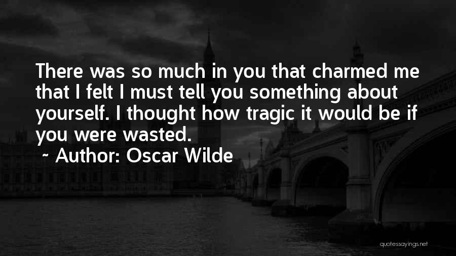Oscar Wilde Quotes: There Was So Much In You That Charmed Me That I Felt I Must Tell You Something About Yourself. I
